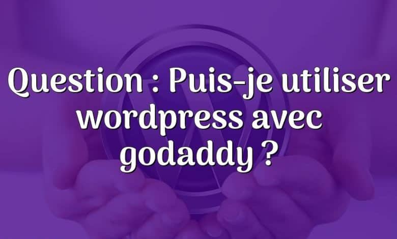 Question : Puis-je utiliser wordpress avec godaddy ?